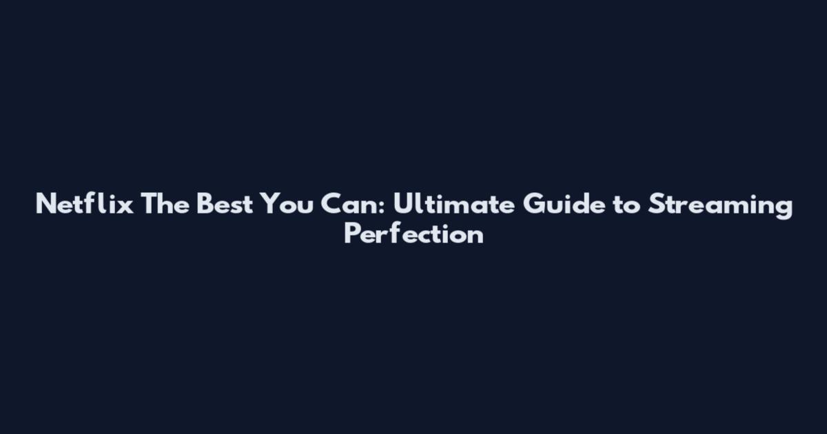 Netflix The Best You Can: Ultimate Guide to Streaming Perfection