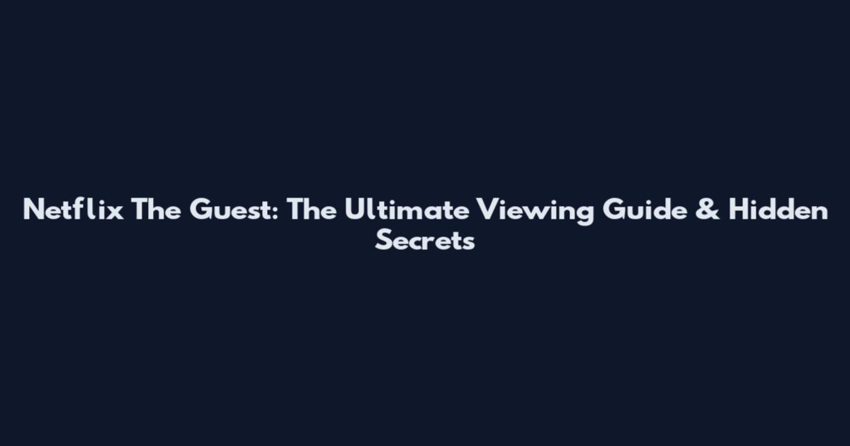 Netflix The Guest: The Ultimate Viewing Guide & Hidden Secrets