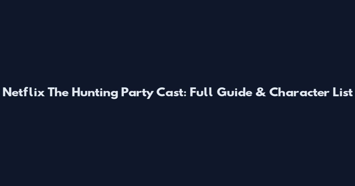Netflix The Hunting Party Cast: Full Guide & Character List