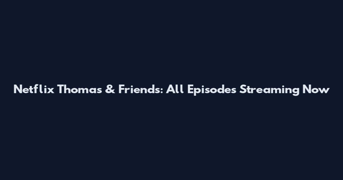 Netflix Thomas & Friends: All Episodes Streaming Now