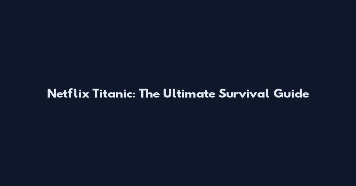 Netflix Titanic: The Ultimate Survival Guide
