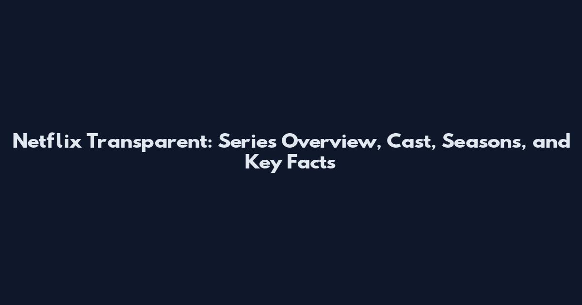 Netflix Transparent: Series Overview, Cast, Seasons, and Key Facts