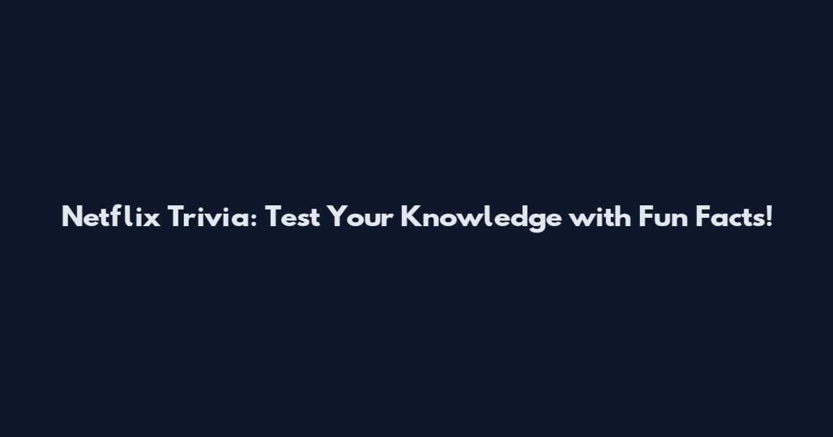 Netflix Trivia: Test Your Knowledge with Fun Facts!