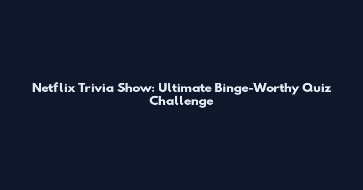 Netflix Trivia Show: Ultimate Binge-Worthy Quiz Challenge