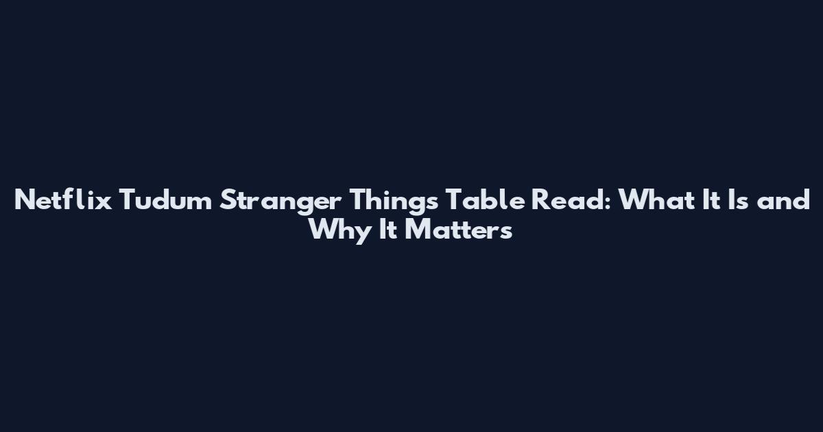 Netflix Tudum Stranger Things Table Read: What It Is and Why It Matters
