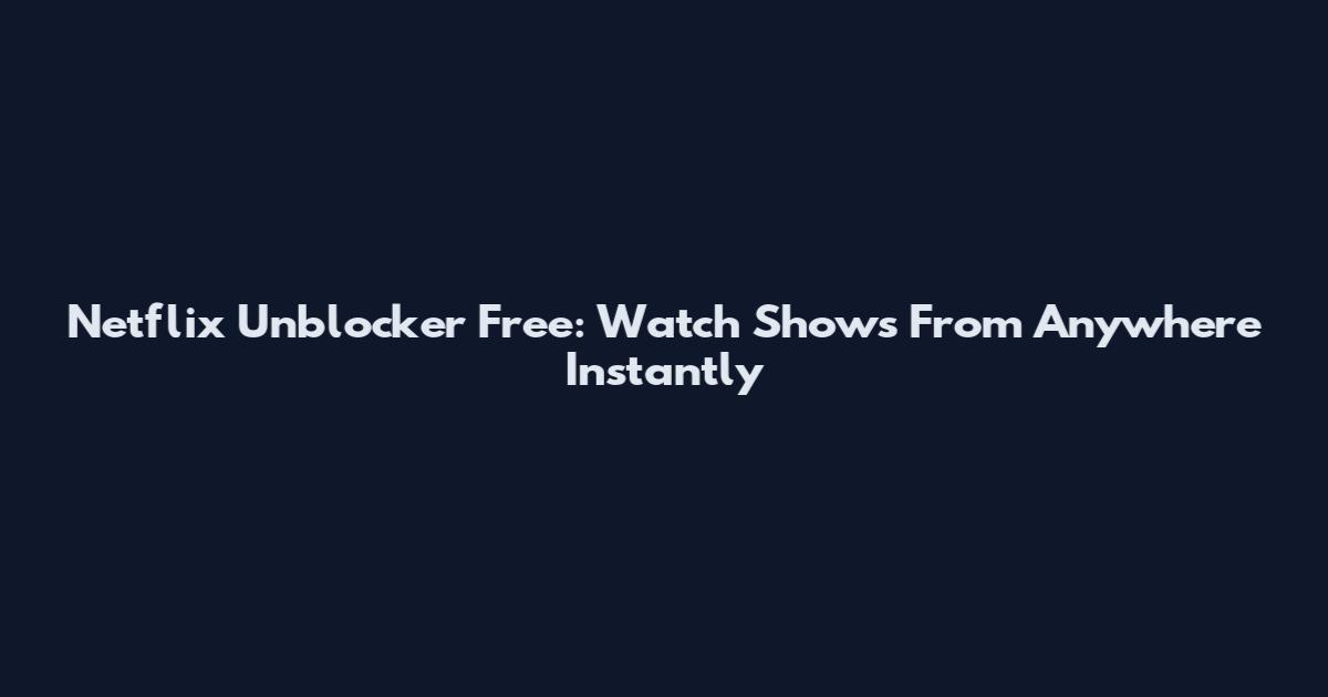 Netflix Unblocker Free: Watch Shows From Anywhere Instantly