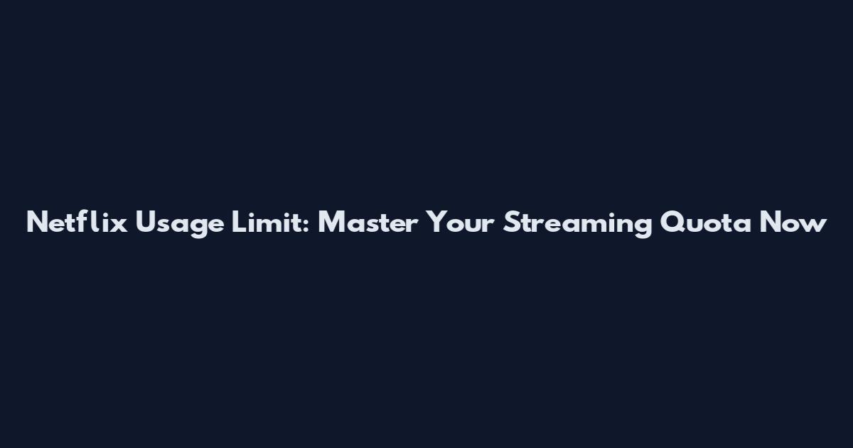 Netflix Usage Limit: Master Your Streaming Quota Now
