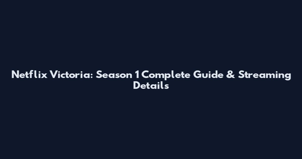 Netflix Victoria: Season 1 Complete Guide & Streaming Details