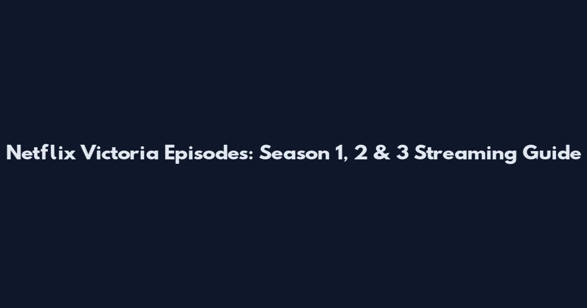 Netflix Victoria Episodes: Season 1, 2 & 3 Streaming Guide