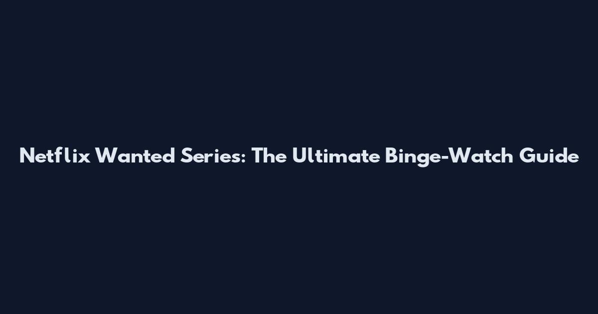 Netflix Wanted Series: The Ultimate Binge-Watch Guide