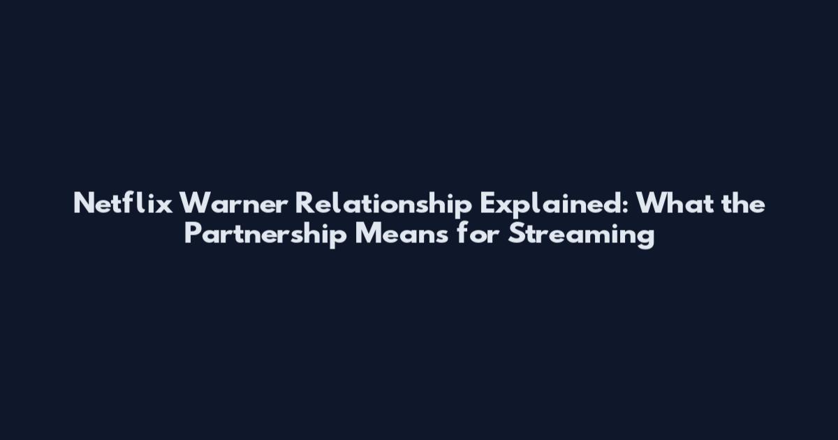 Netflix Warner Relationship Explained: What the Partnership Means for Streaming