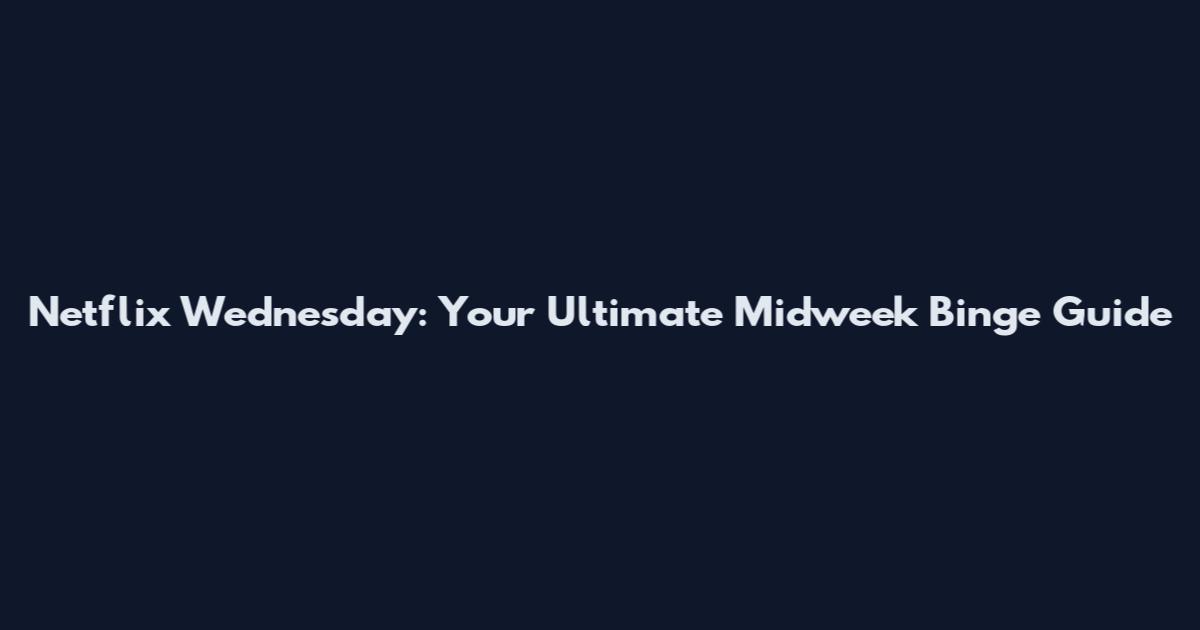 Netflix Wednesday: Your Ultimate Midweek Binge Guide