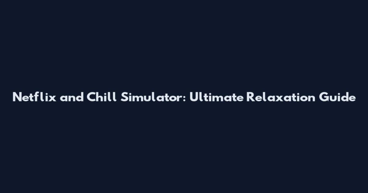 Netflix and Chill Simulator: Ultimate Relaxation Guide