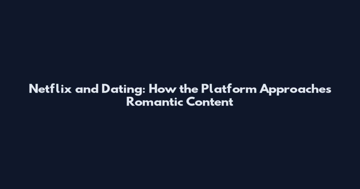 Netflix and Dating: How the Platform Approaches Romantic Content