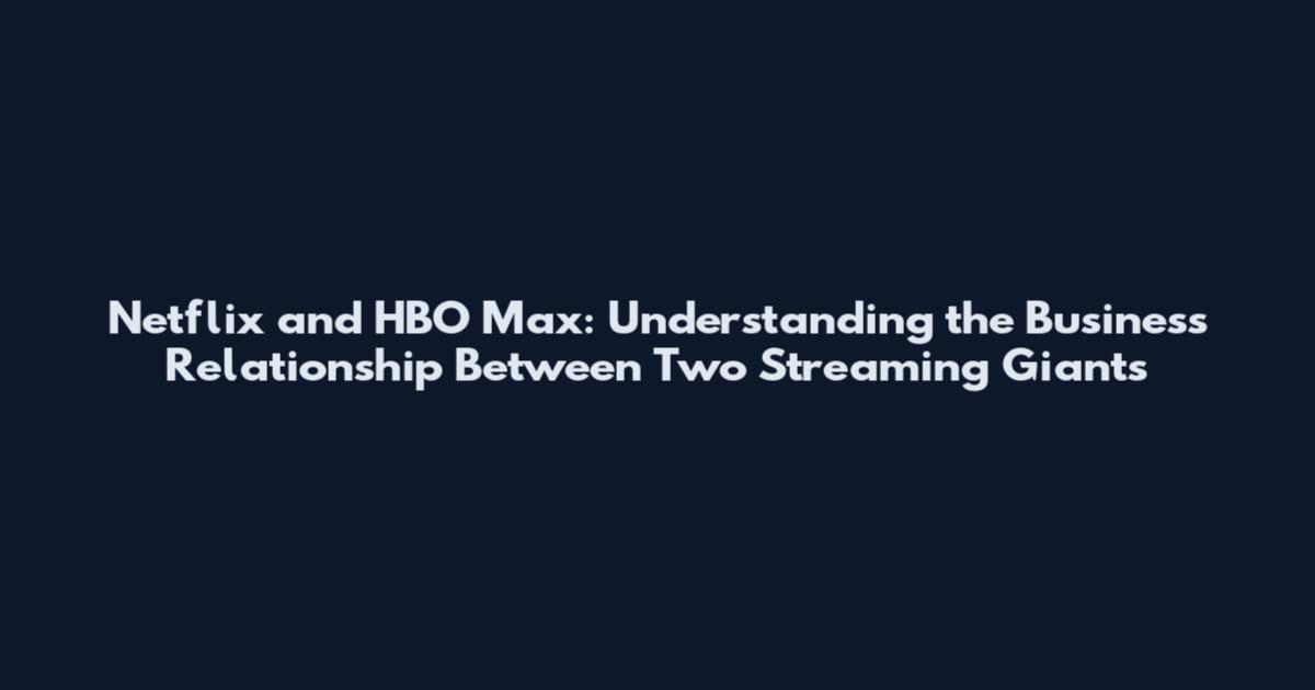 Netflix and HBO Max: Understanding the Business Relationship Between Two Streaming Giants