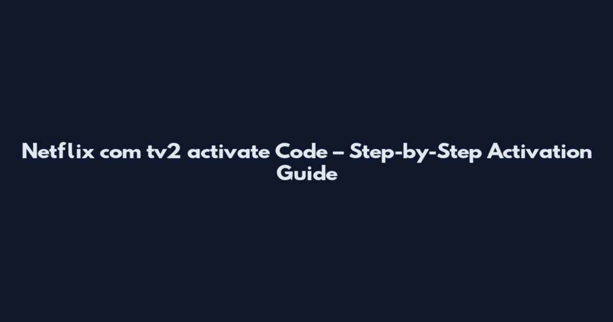 Netflix com tv2 activate Code – Step-by-Step Activation Guide