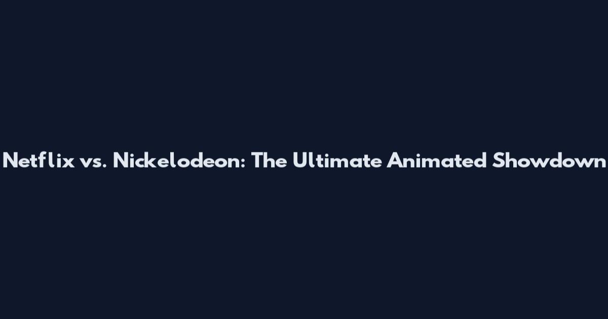 Netflix vs. Nickelodeon: The Ultimate Animated Showdown