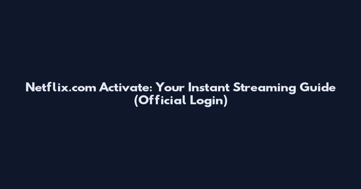 Netflix.com Activate: Your Instant Streaming Guide (Official Login)