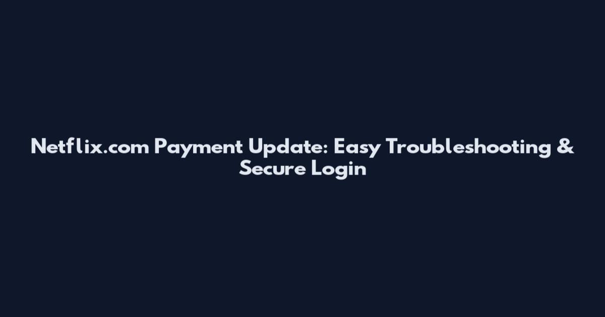 Netflix.com Payment Update: Easy Troubleshooting & Secure Login