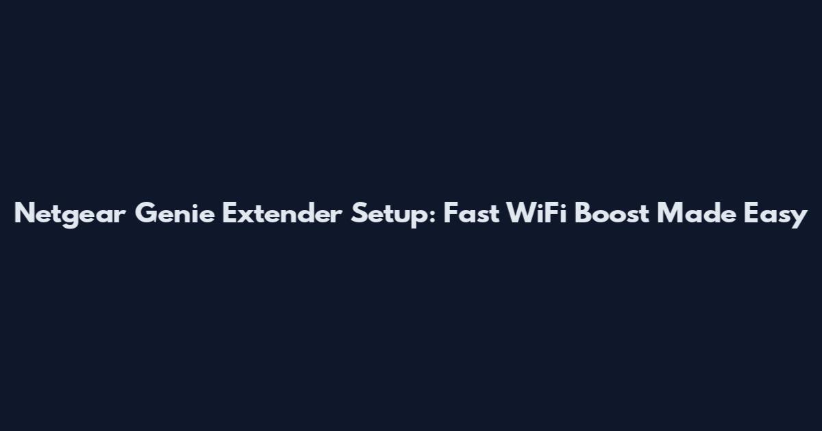 Netgear Genie Extender Setup: Fast WiFi Boost Made Easy