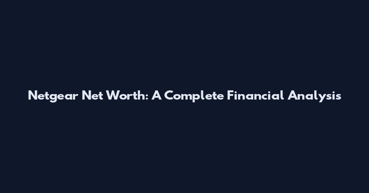 Netgear Net Worth: A Complete Financial Analysis