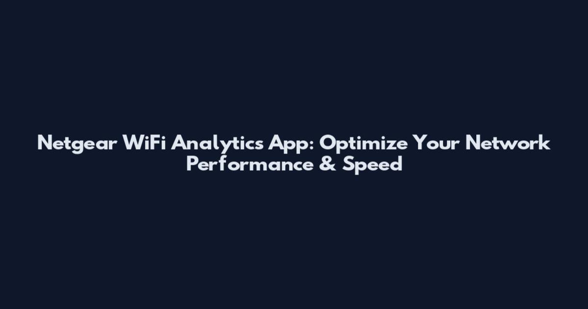 Netgear WiFi Analytics App: Optimize Your Network Performance & Speed