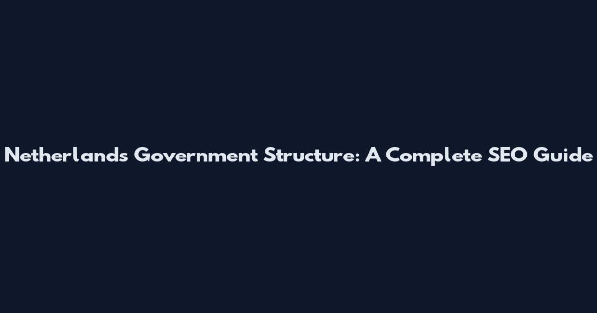Netherlands Government Structure: A Complete SEO Guide