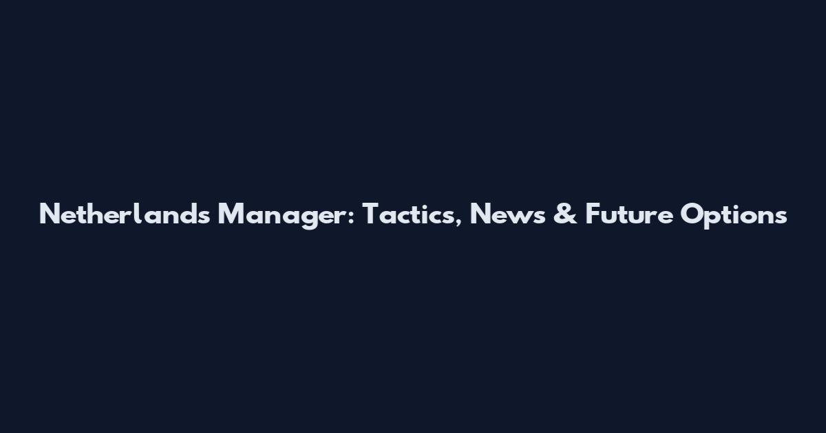 Netherlands Manager: Tactics, News & Future Options