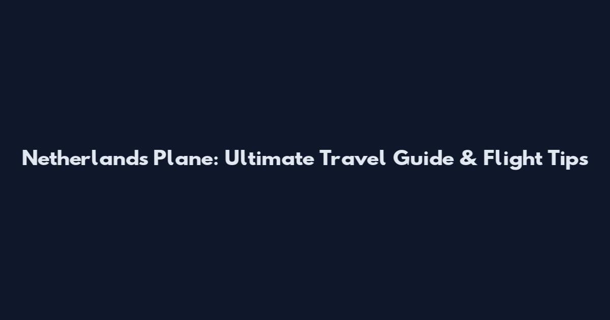 Netherlands Plane: Ultimate Travel Guide & Flight Tips