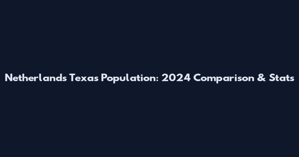 Netherlands Texas Population: 2024 Comparison & Stats