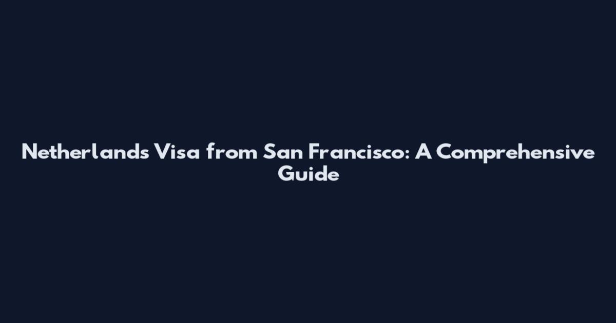 Netherlands Visa from San Francisco: A Comprehensive Guide