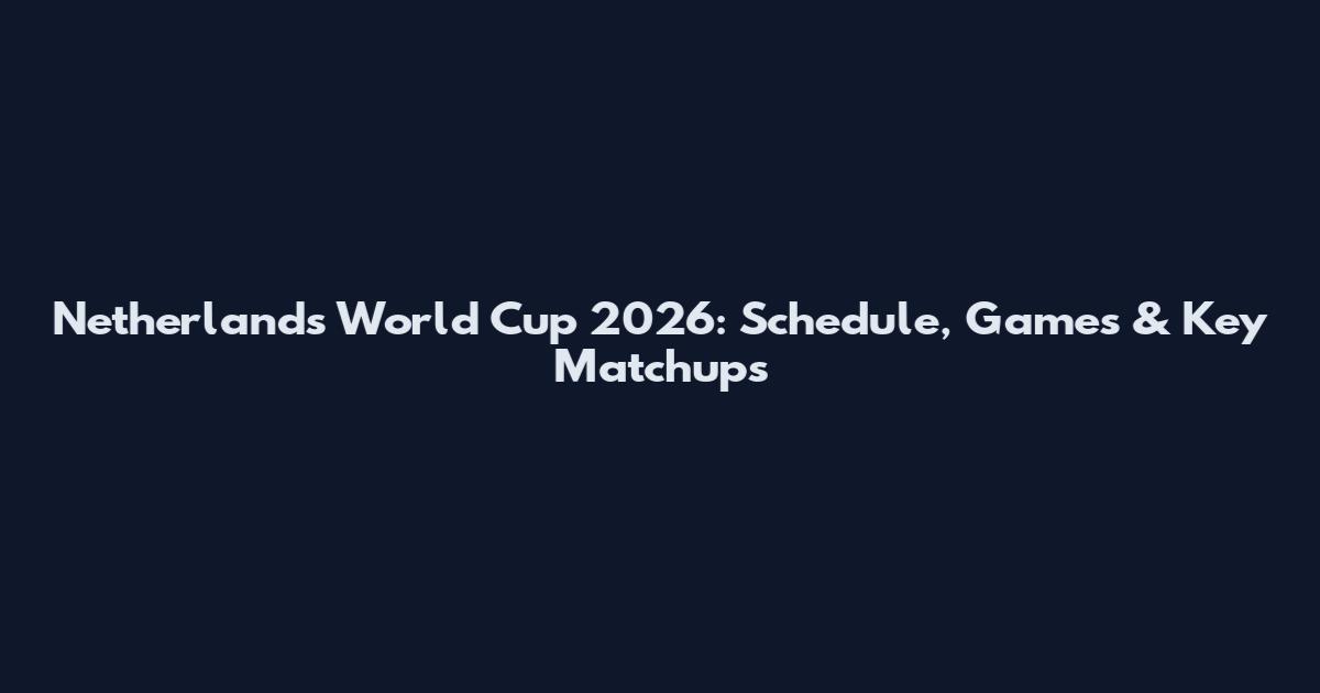 Netherlands World Cup 2026: Schedule, Games & Key Matchups