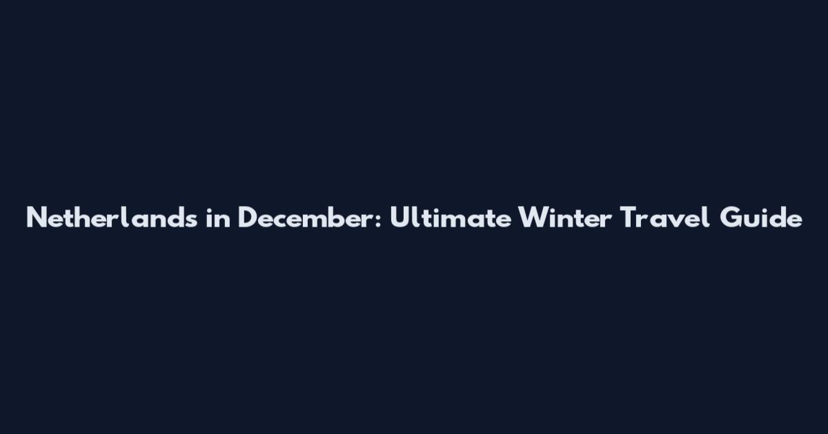 Netherlands in December: Ultimate Winter Travel Guide