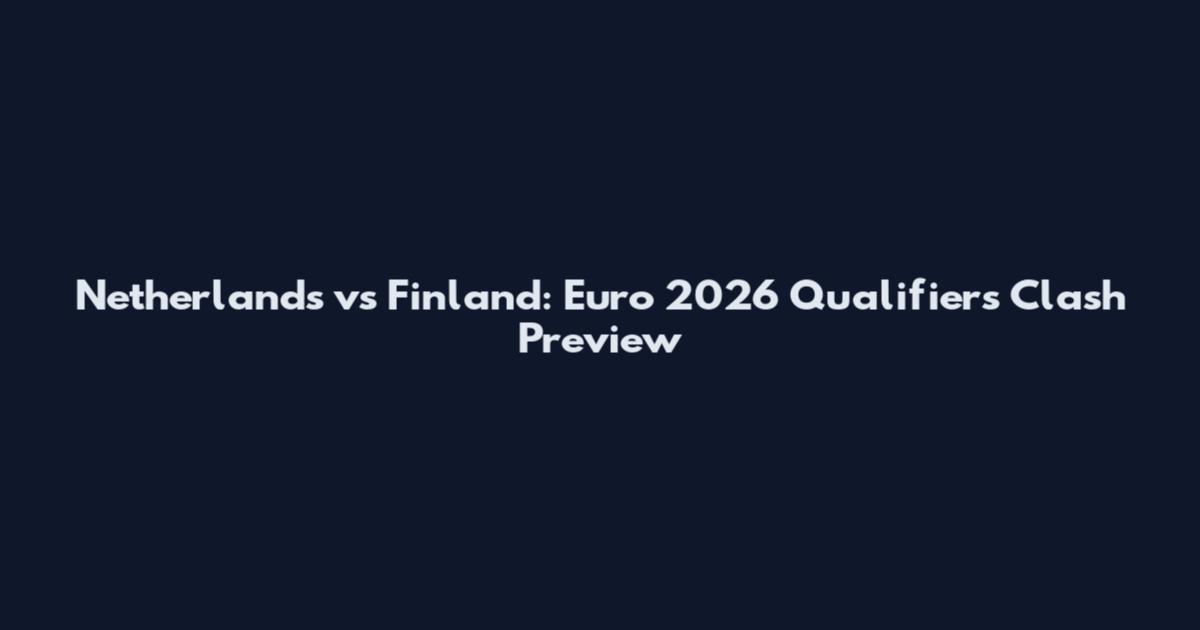 Netherlands vs Finland: Euro 2026 Qualifiers Clash Preview