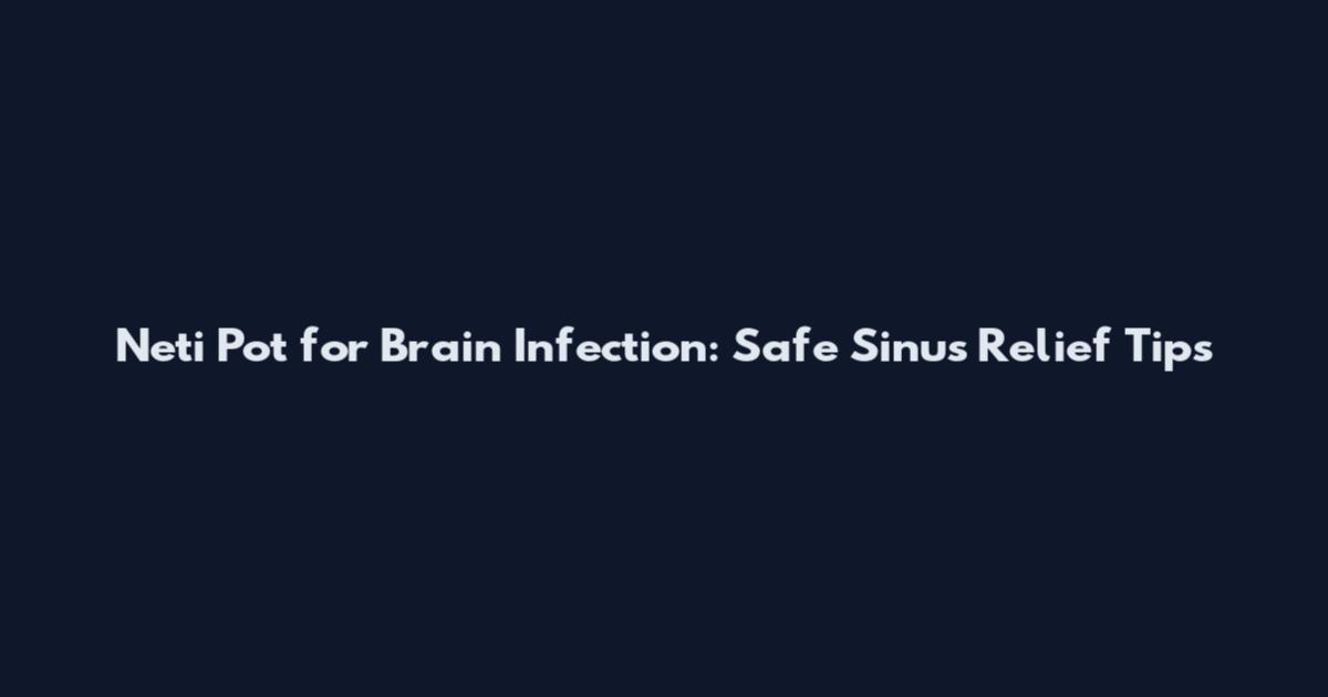 Neti Pot for Brain Infection: Safe Sinus Relief Tips