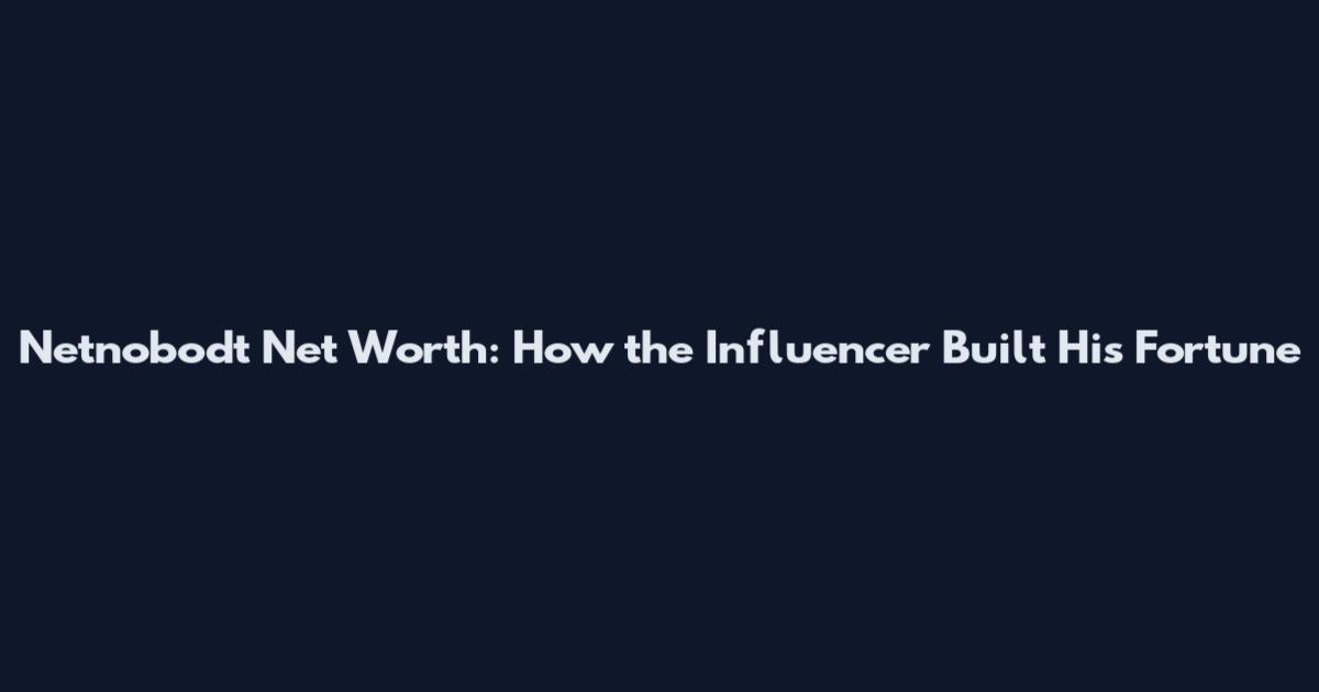 Netnobodt Net Worth: How the Influencer Built His Fortune