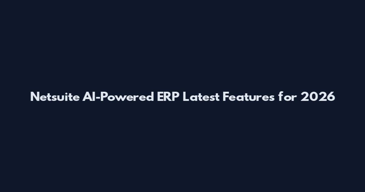 Netsuite AI-Powered ERP Latest Features for 2026