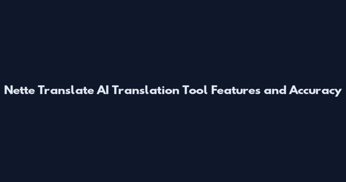 Nette Translate AI Translation Tool Features and Accuracy