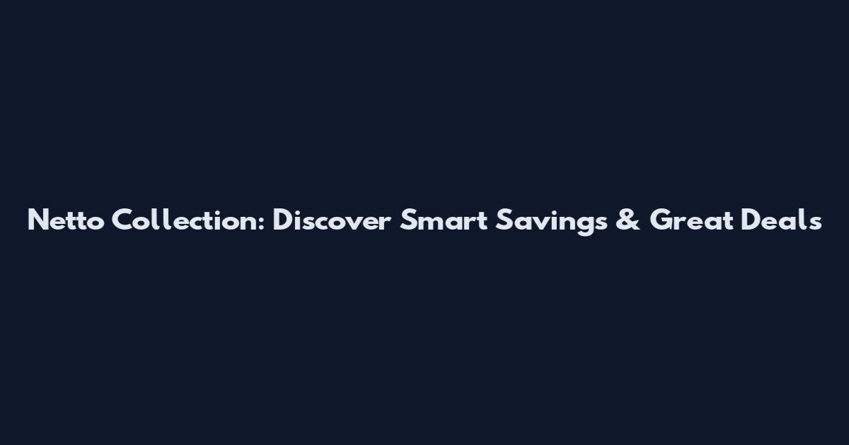 Netto Collection: Discover Smart Savings & Great Deals