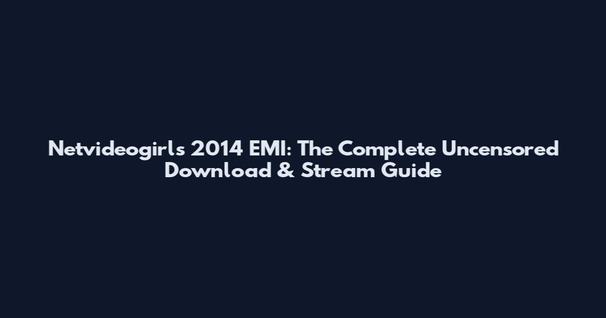 Netvideogirls 2014 EMI: The Complete Uncensored Download & Stream Guide