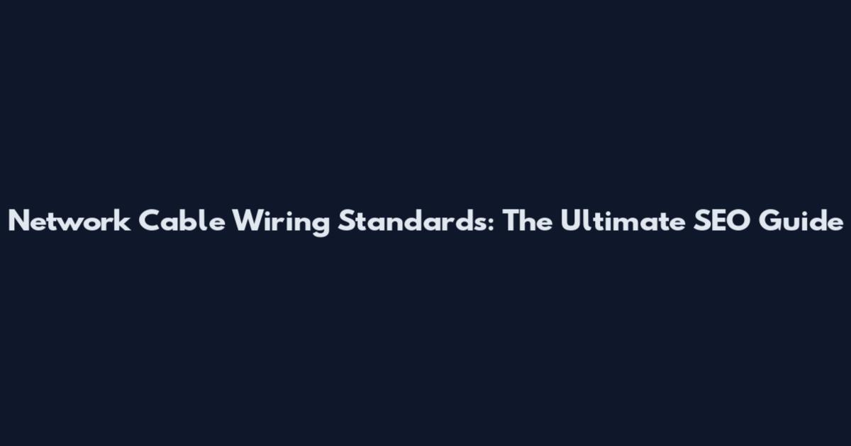 Network Cable Wiring Standards: The Ultimate SEO Guide