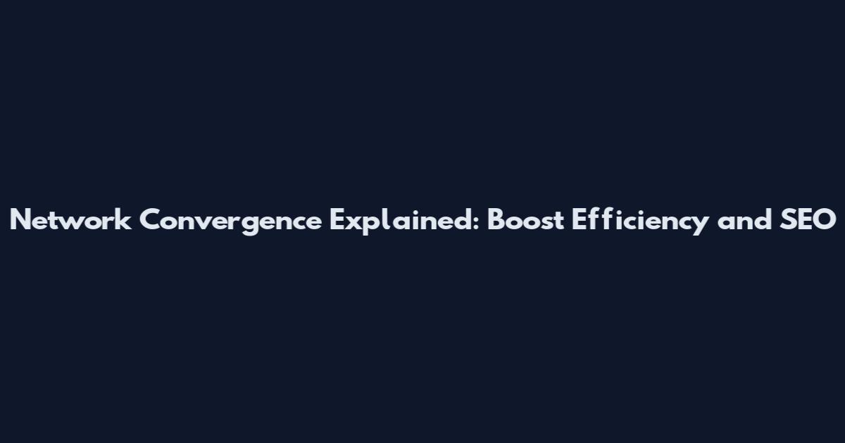 Network Convergence Explained: Boost Efficiency and SEO