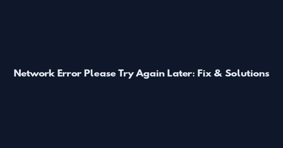 Network Error Please Try Again Later: Fix & Solutions