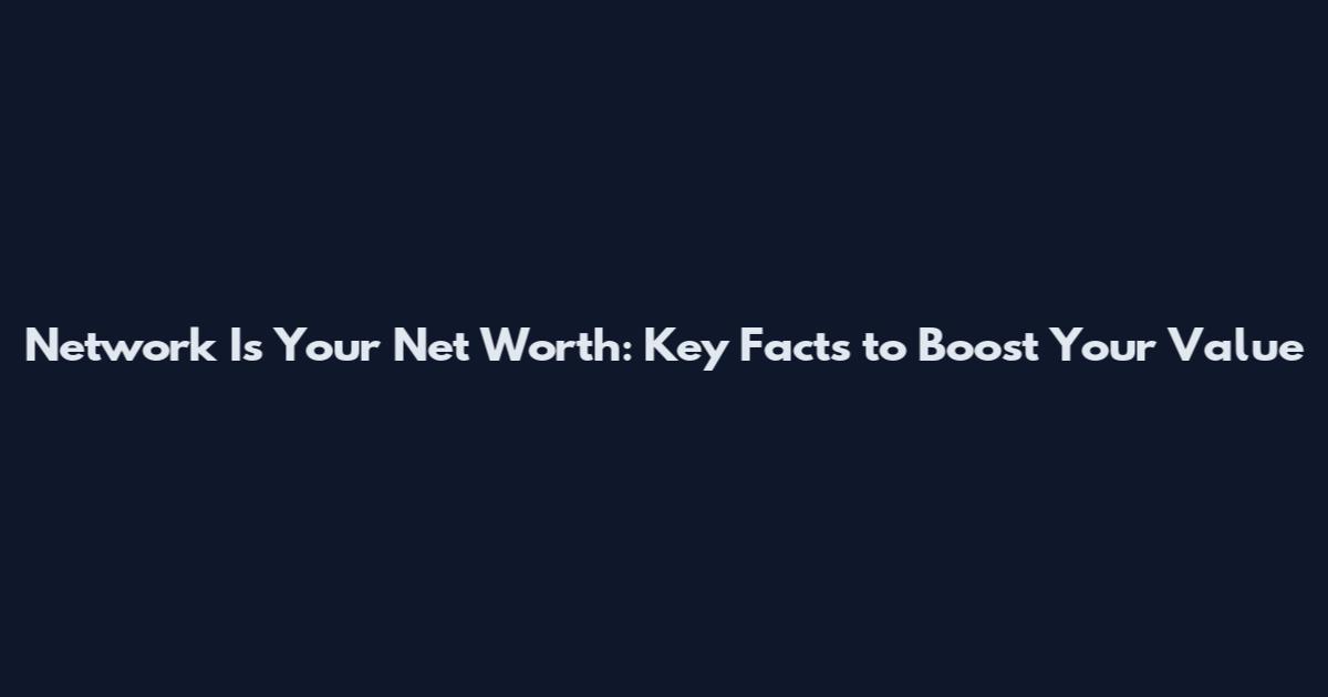 Network Is Your Net Worth: Key Facts to Boost Your Value