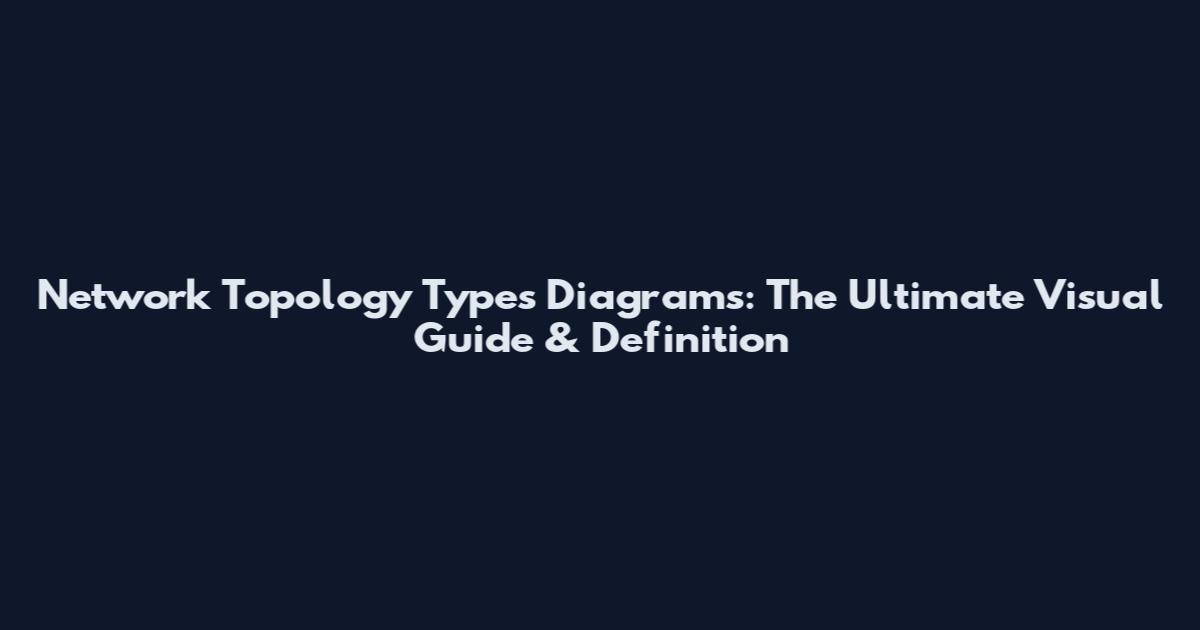 Network Topology Types Diagrams: The Ultimate Visual Guide & Definition