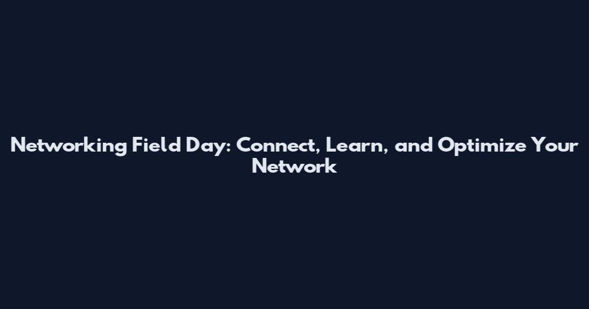 Networking Field Day: Connect, Learn, and Optimize Your Network