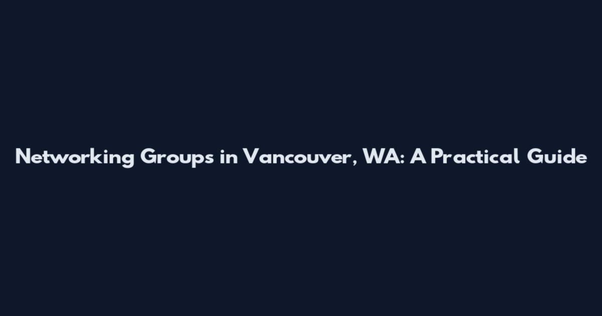 Networking Groups in Vancouver, WA: A Practical Guide
