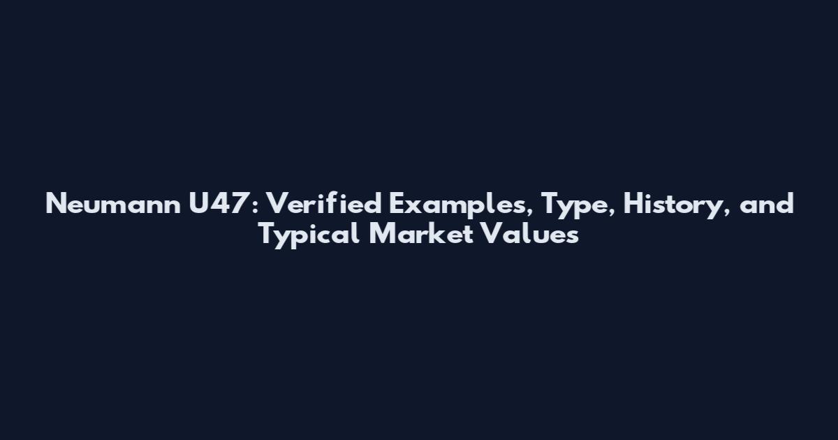 Neumann U47: Verified Examples, Type, History, and Typical Market Values