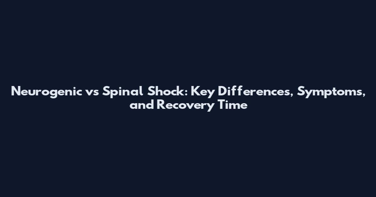 Neurogenic vs Spinal Shock: Key Differences, Symptoms, and Recovery Time