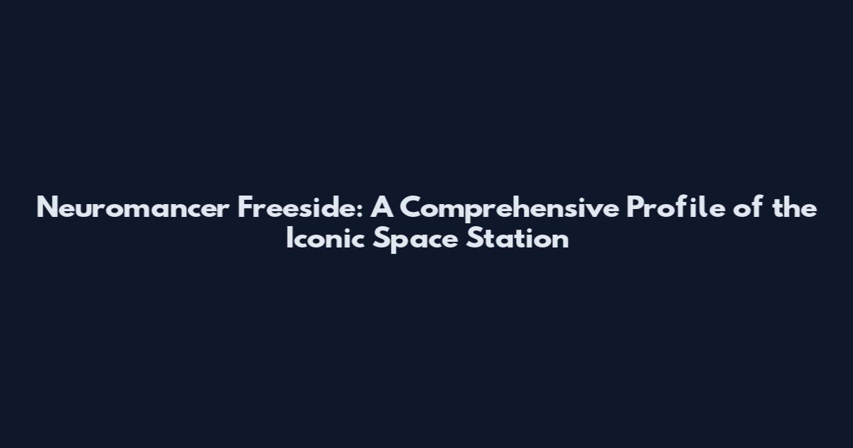 Neuromancer Freeside: A Comprehensive Profile of the Iconic Space Station